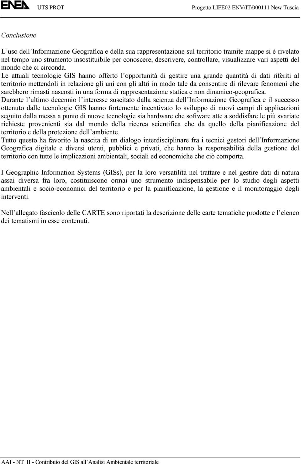 Le attuali tecnologie GIS hanno offerto l opportunità di gestire una grande quantità di dati riferiti al territorio mettendoli in relazione gli uni con gli altri in modo tale da consentire di