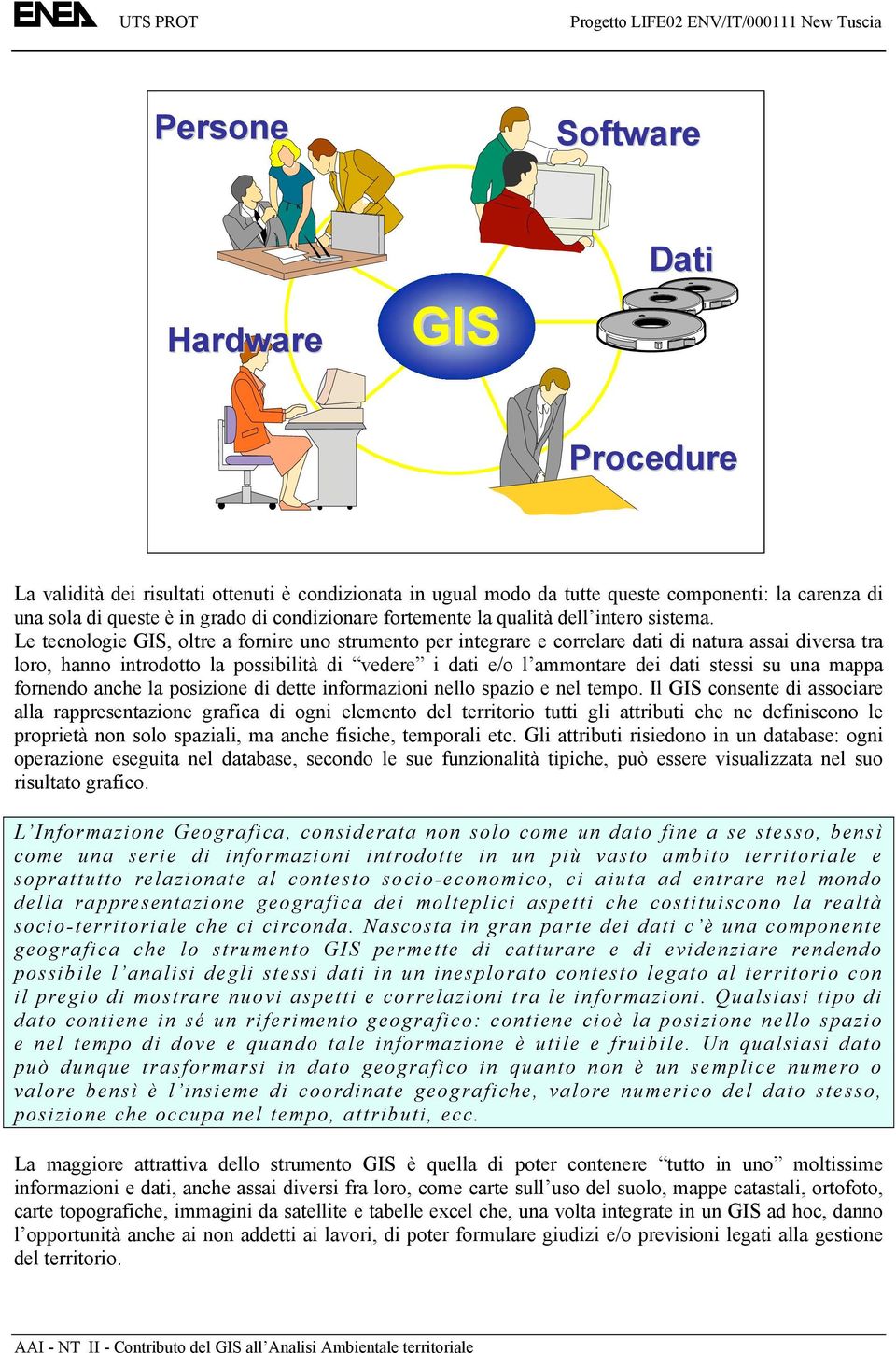 Le tecnologie GIS, oltre a fornire uno strumento per integrare e correlare dati di natura assai diversa tra loro, hanno introdotto la possibilità di vedere i dati e/o l ammontare dei dati stessi su