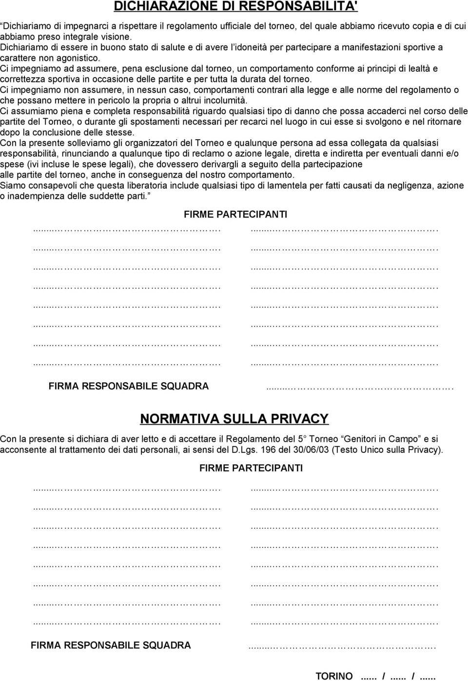 Ci impegniamo ad assumere, pena esclusione dal torneo, un comportamento conforme ai principi di lealtà e correttezza sportiva in occasione delle partite e per tutta la durata del torneo.