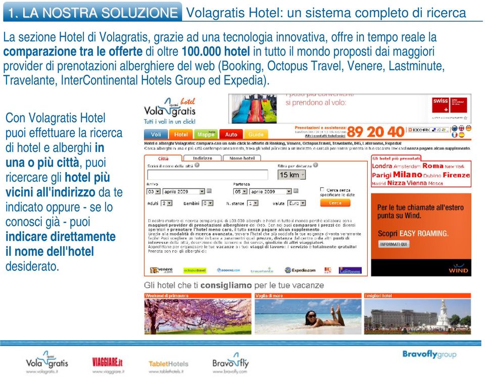 000 hotel in tutto il mondo proposti dai maggiori provider di prenotazioni alberghiere del web (Booking, Octopus Travel, Venere, Lastminute, Travelante,