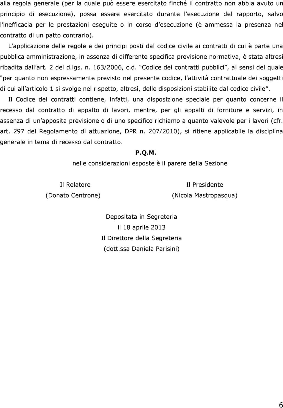 L applicazione delle regole e dei principi posti dal codice civile ai contratti di cui è parte una pubblica amministrazione, in assenza di differente specifica previsione normativa, è stata altresì