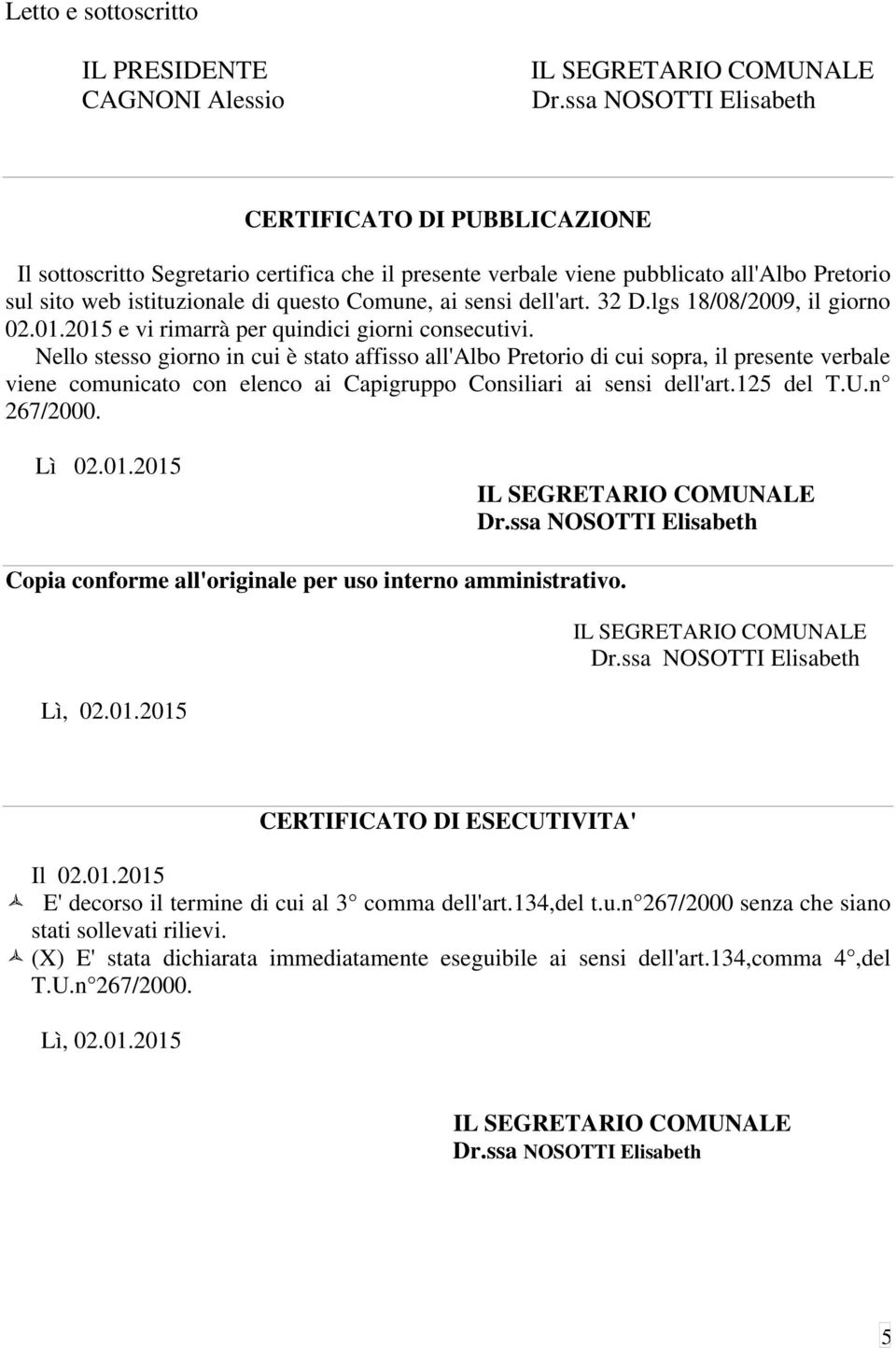 Nello stesso giorno in cui è stato affisso all'albo Pretorio di cui sopra, il presente verbale viene comunicato con elenco ai Capigruppo Consiliari ai sensi dell'art.125 del T.U.n 267/2000. Lì 02.01.