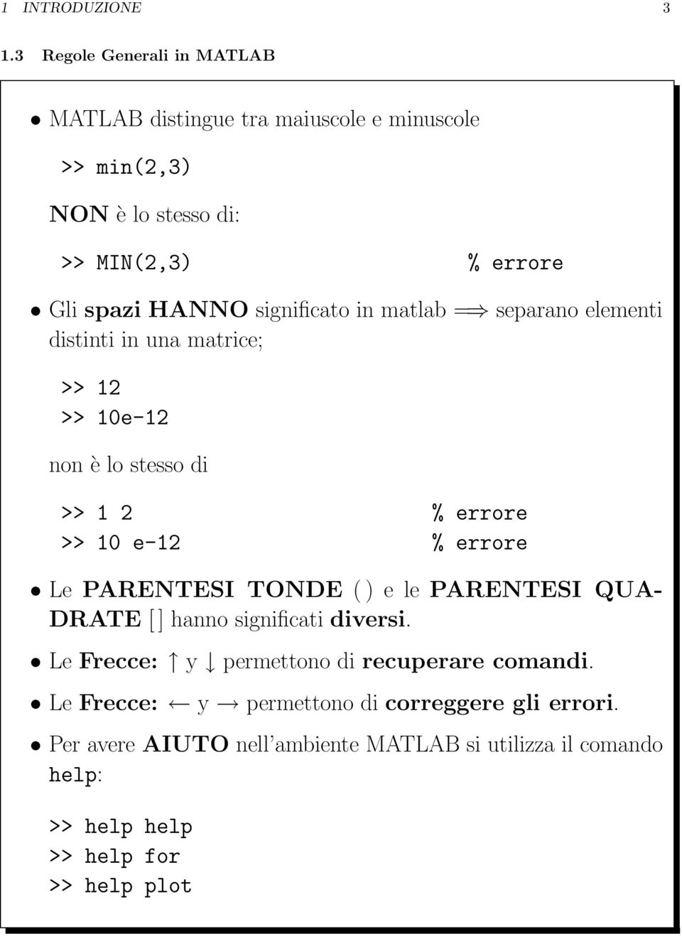 significato in matlab = separano elementi distinti in una matrice; >> 12 >> 10e-12 non è lo stesso di >> 1 2 % errore >> 10 e-12 % errore Le