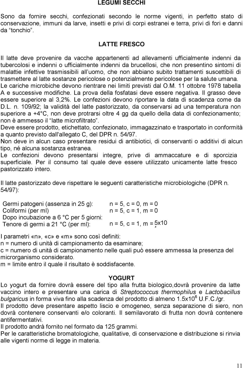 LATTE FRESCO Il latte deve provenire da vacche appartenenti ad allevamenti ufficialmente indenni da tubercolosi e indenni o ufficialmente indenni da brucellosi, che non presentino sintomi di malattie