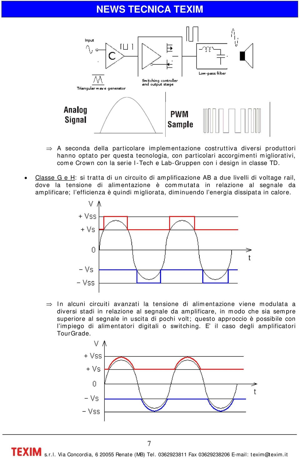 Classe G e H: si tratta di un circuito di amplificazione AB a due livelli di voltage rail, dove la tensione di alimentazione è commutata in relazione al segnale da amplificare; l efficienza è quindi