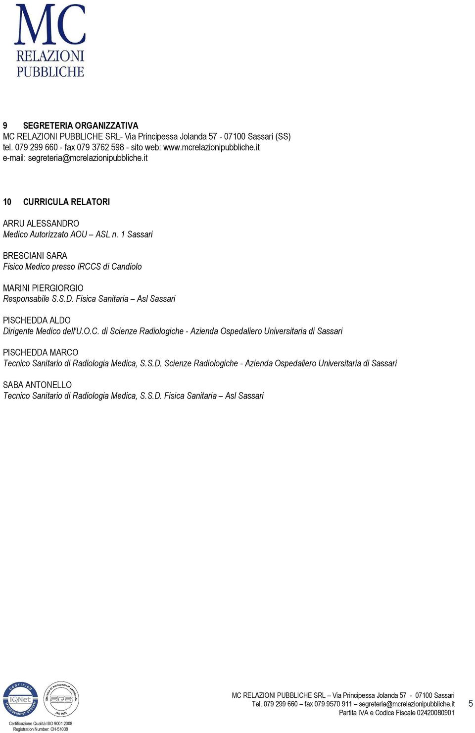 1 Sassari BRESCIANI SARA Fisico Medico presso IRCCS di Candiolo MARINI PIERGIORGIO Responsabile S.S.D. Fisica Sanitaria Asl Sassari PISCHEDDA ALDO Dirigente Medico dell'u.o.c. di Scienze Radiologiche - Azienda Ospedaliero Universitaria di Sassari PISCHEDDA MARCO Tecnico Sanitario di Radiologia Medica, S.