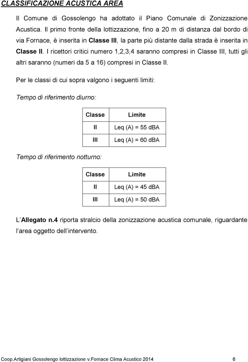 I ricettori critici numero 1,2,3,4 saranno compresi in Classe III, tutti gli altri saranno (numeri da 5 a 16) compresi in Classe II.