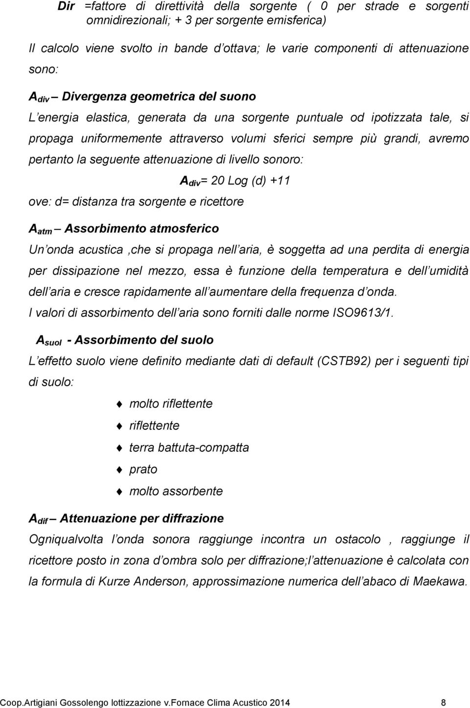 la seguente attenuazione di livello sonoro: A div = 20 Log (d) +11 ove: d= distanza tra sorgente e ricettore A atm Assorbimento atmosferico Un onda acustica,che si propaga nell aria, è soggetta ad