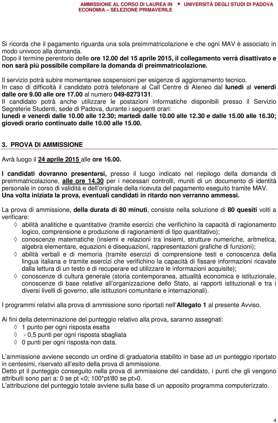 Il servizio potrà subire momentanee sospensioni per esigenze di aggiornamento tecnico. In caso di difficoltà il candidato potrà telefonare al Call Centre di Ateneo dal lunedì al venerdì dalle ore 9.