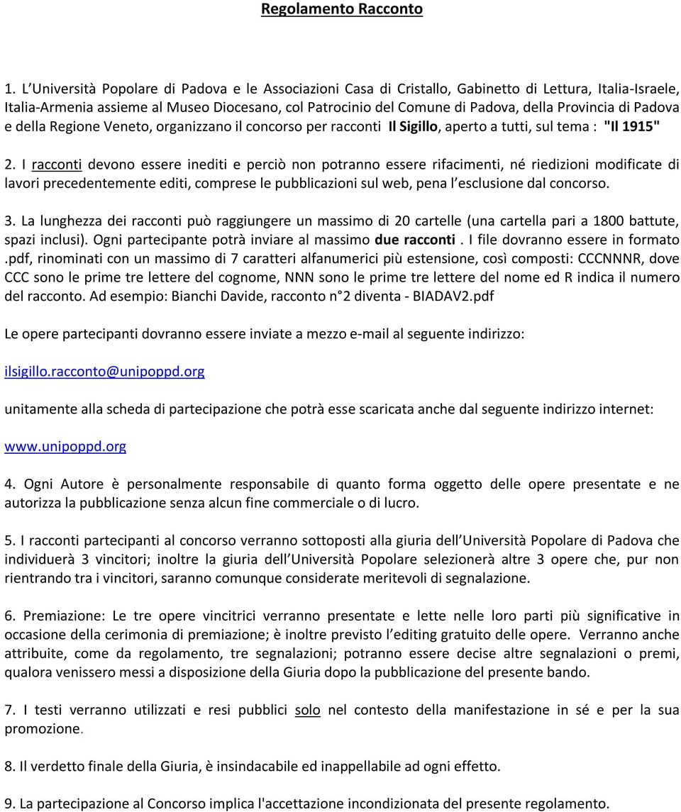 I racconti devono essere inediti e perciò non potranno essere rifacimenti, né riedizioni modificate di lavori precedentemente editi, comprese le pubblicazioni sul web, pena l esclusione dal concorso.