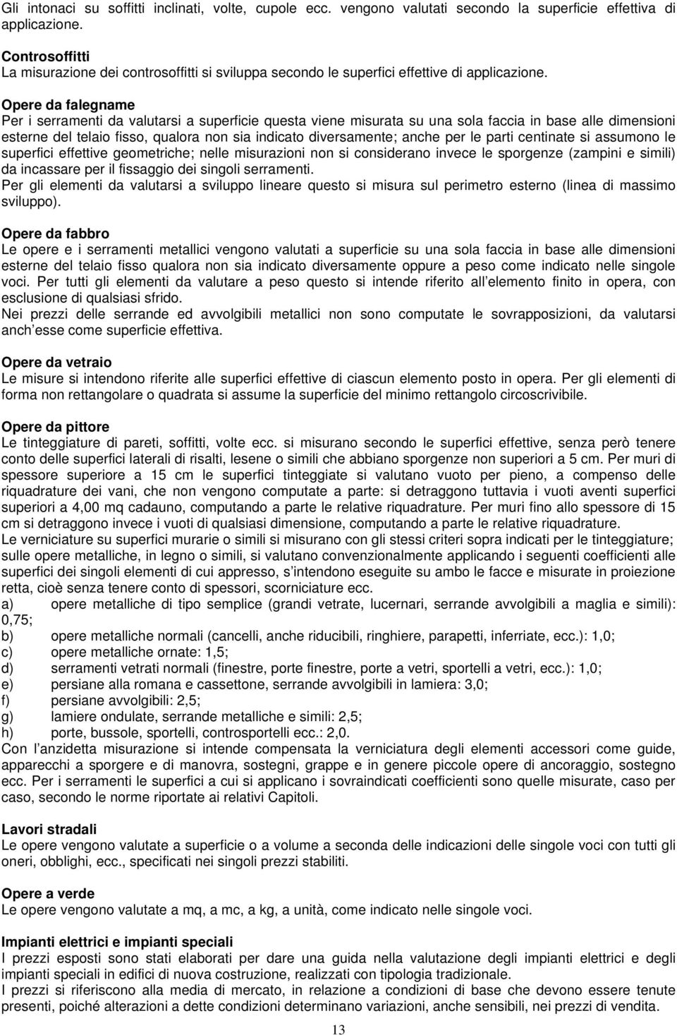 Opere da falegname Per i serramenti da valutarsi a superficie questa viene misurata su una sola faccia in base alle dimensioni esterne del telaio fisso, qualora non sia indicato diversamente; anche