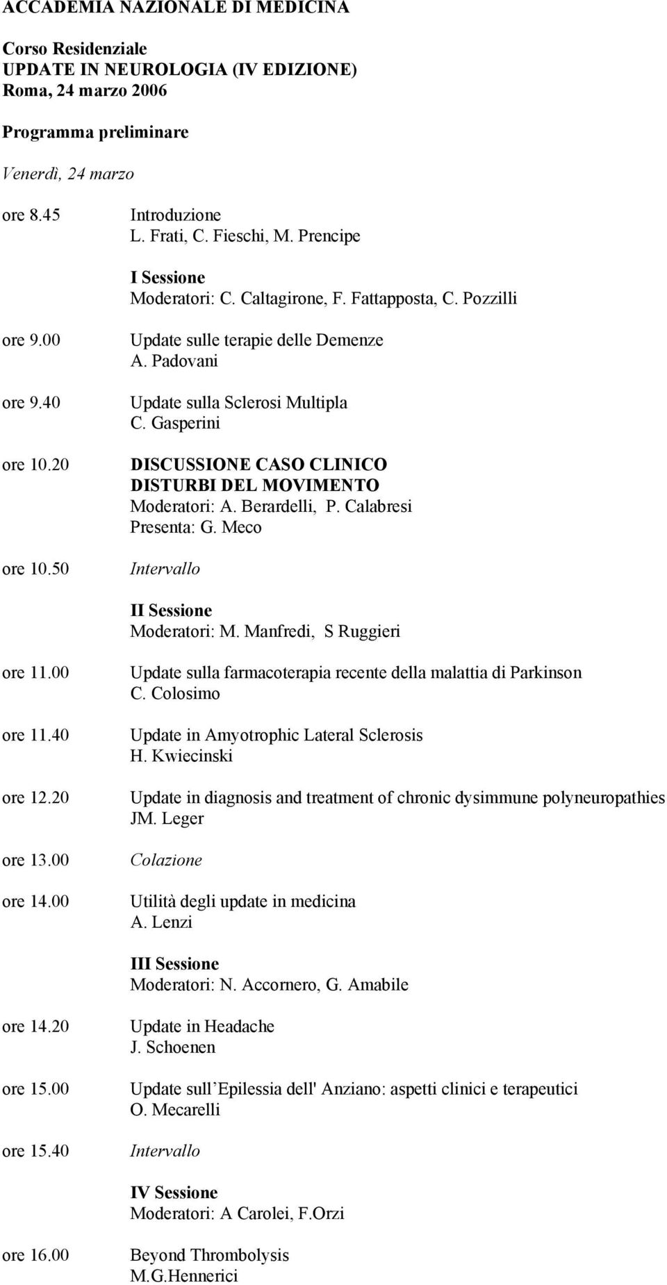Gasperini DISCUSSIONE CASO CLINICO DISTURBI DEL MOVIMENTO Moderatori: A. Berardelli, P. Calabresi Presenta: G. Meco Intervallo II Sessione Moderatori: M. Manfredi, S Ruggieri ore 11.00 ore 11.