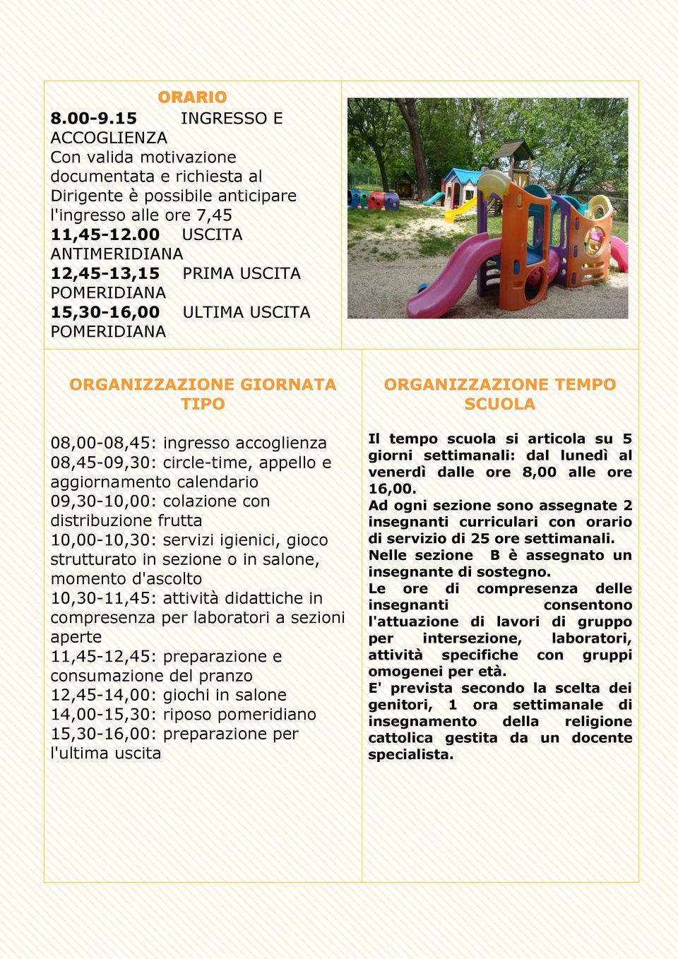 aggiornamento calendario 09,30-10,00: colazione con distribuzione frutta 10,00-10,30: servizi igienici, gioco strutturato in sezione o in salone, momento d'ascolto 10,30-11,45: attività didattiche in