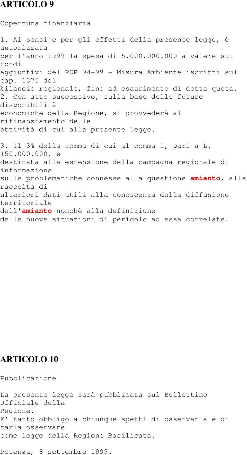 Con atto successivo, sulla base delle future disponibilità economiche della Regione, si provvederà al rifinanziamento delle attività di cui alla presente legge. 3.