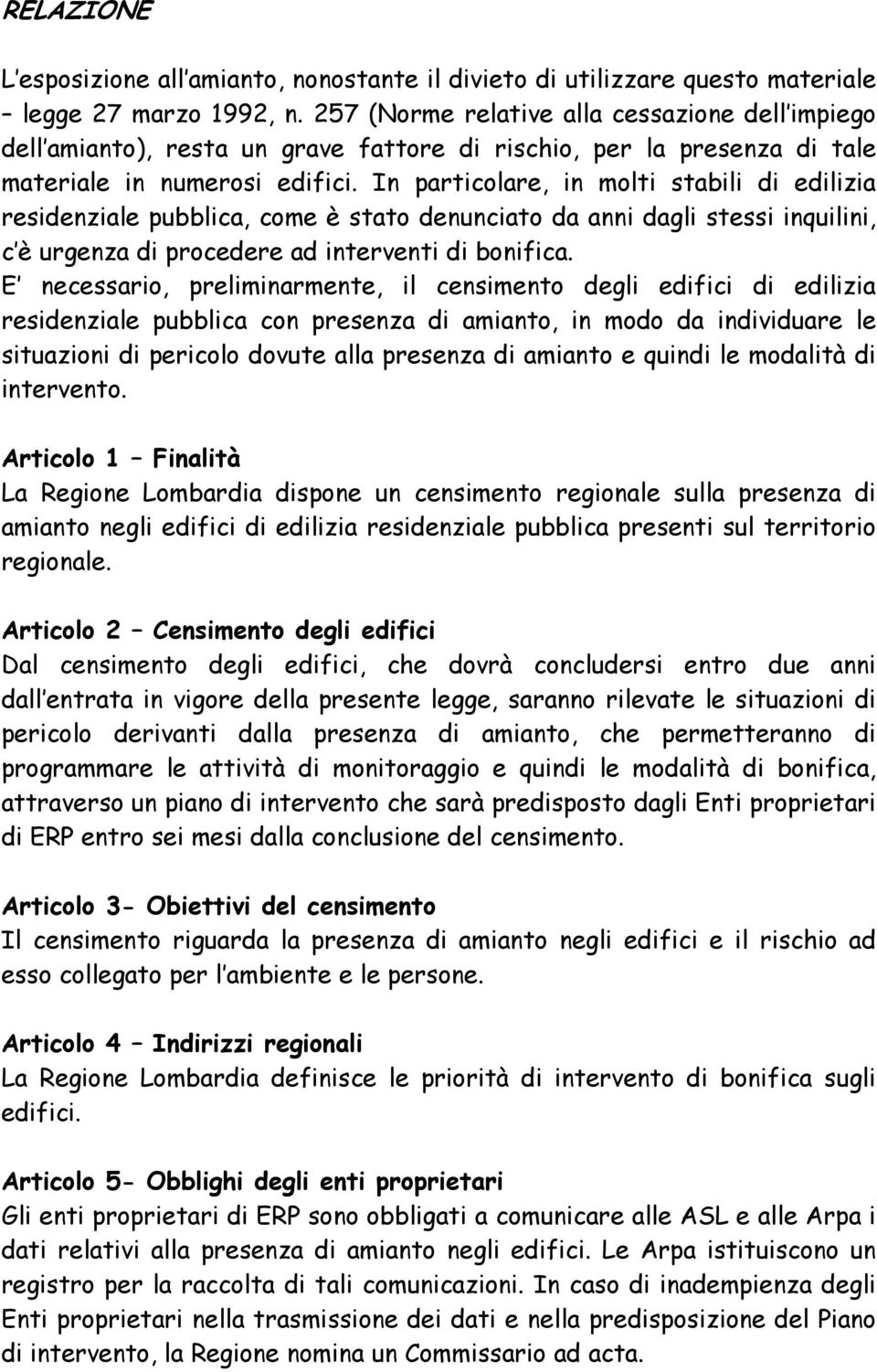 In particolare, in molti stabili di edilizia residenziale pubblica, come è stato denunciato da anni dagli stessi inquilini, c è urgenza di procedere ad interventi di bonifica.