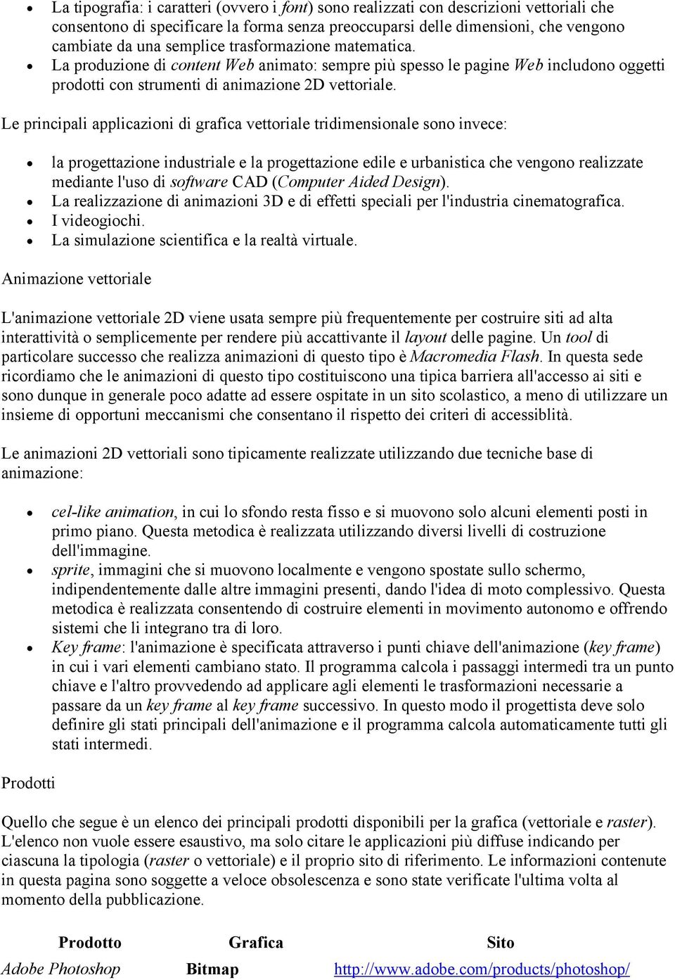 Le principali applicazioni di grafica vettoriale tridimensionale sono invece: la progettazione industriale e la progettazione edile e urbanistica che vengono realizzate mediante l'uso di software CAD