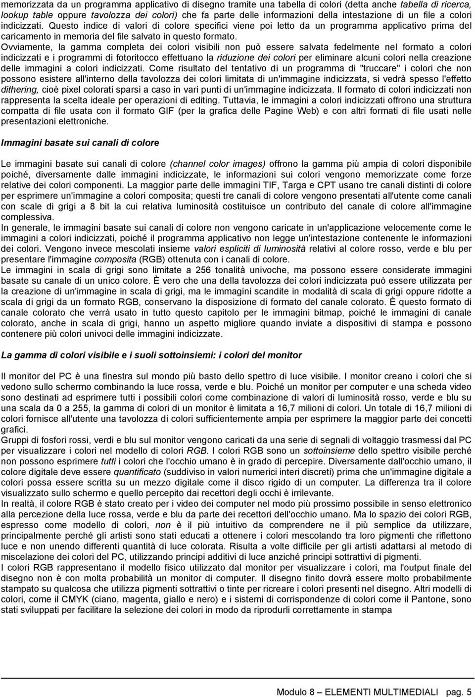 Questo indice di valori di colore specifici viene poi letto da un programma applicativo prima del caricamento in memoria del file salvato in questo formato.