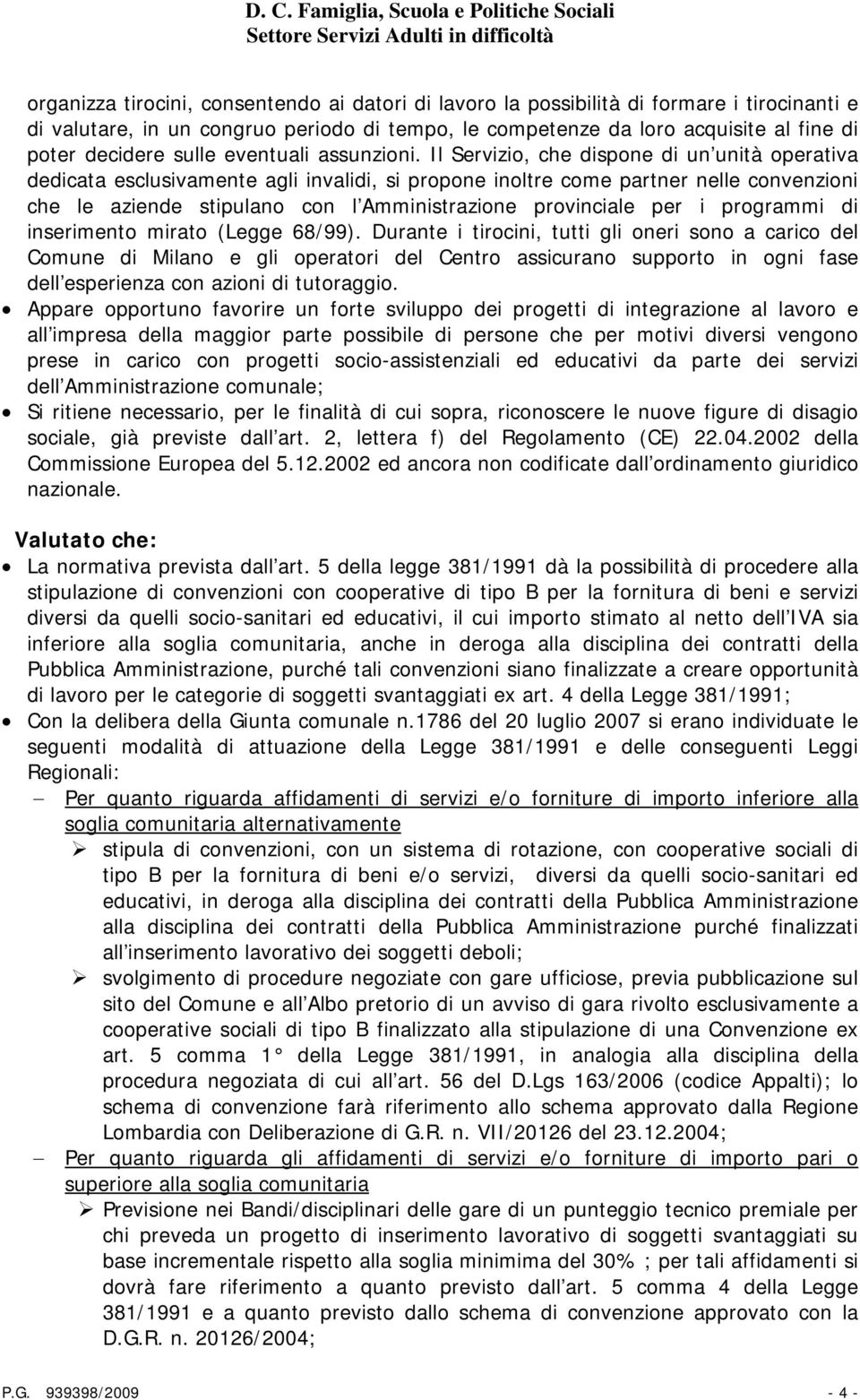 Il Servizio, che dispone di un unità operativa dedicata esclusivamente agli invalidi, si propone inoltre come partner nelle convenzioni che le aziende stipulano con l Amministrazione provinciale per