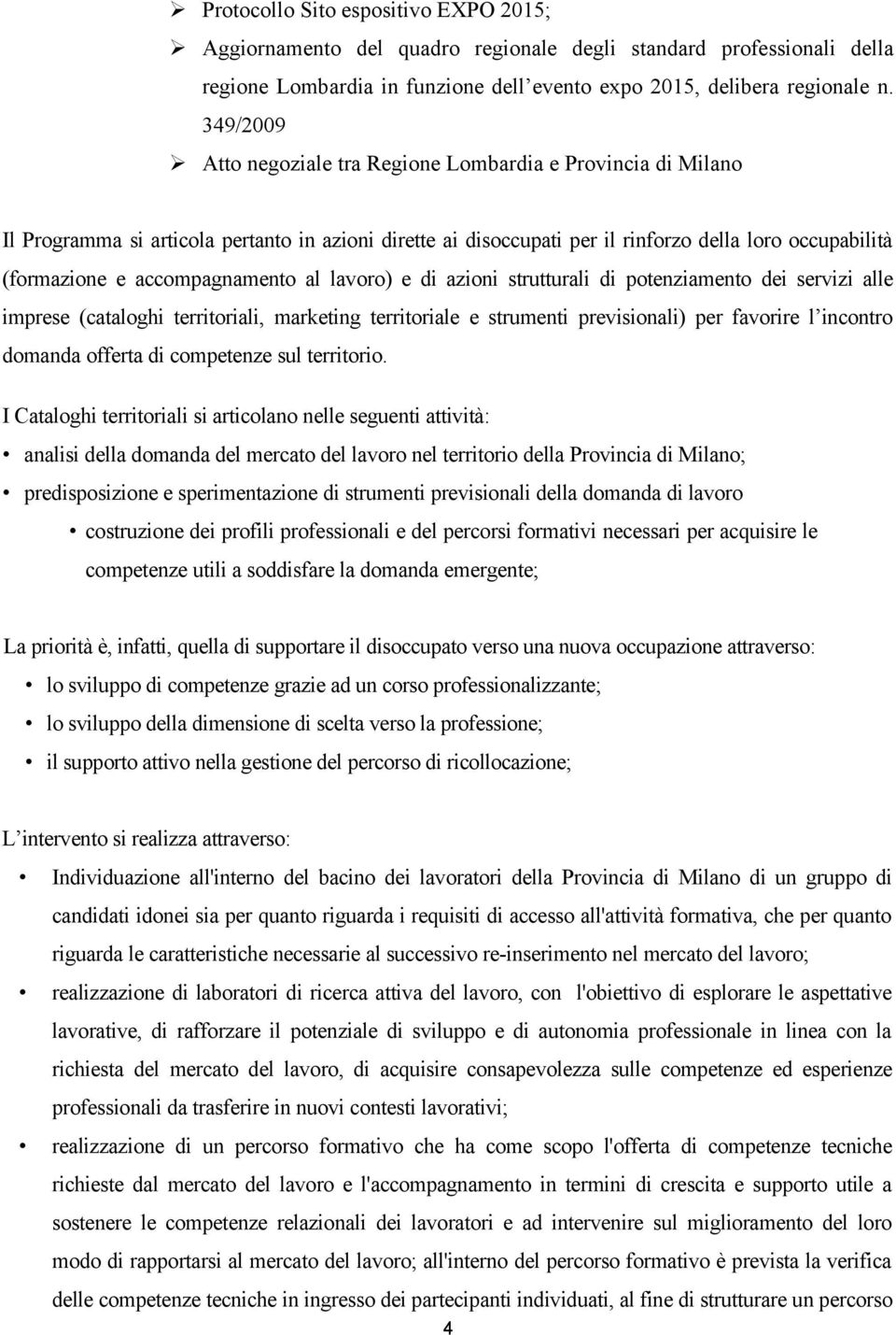 accompagnamento al lavoro) e di azioni strutturali di potenziamento dei servizi alle imprese (cataloghi territoriali, marketing territoriale e strumenti previsionali) per favorire l incontro domanda