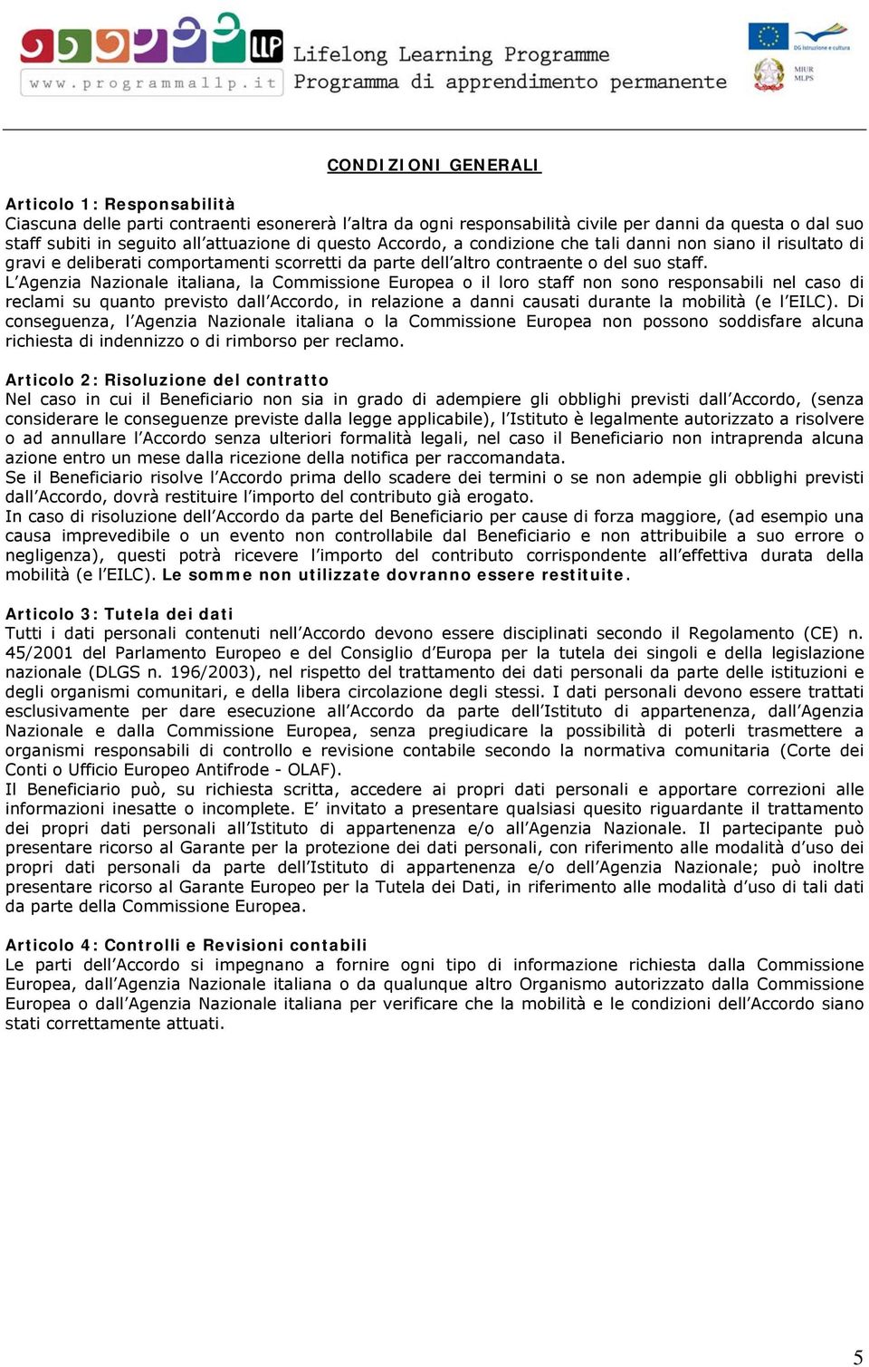 L Agenzia Nazionale italiana, la Commissione Europea o il loro staff non sono responsabili nel caso di reclami su quanto previsto dall Accordo, in relazione a danni causati durante la mobilità (e l