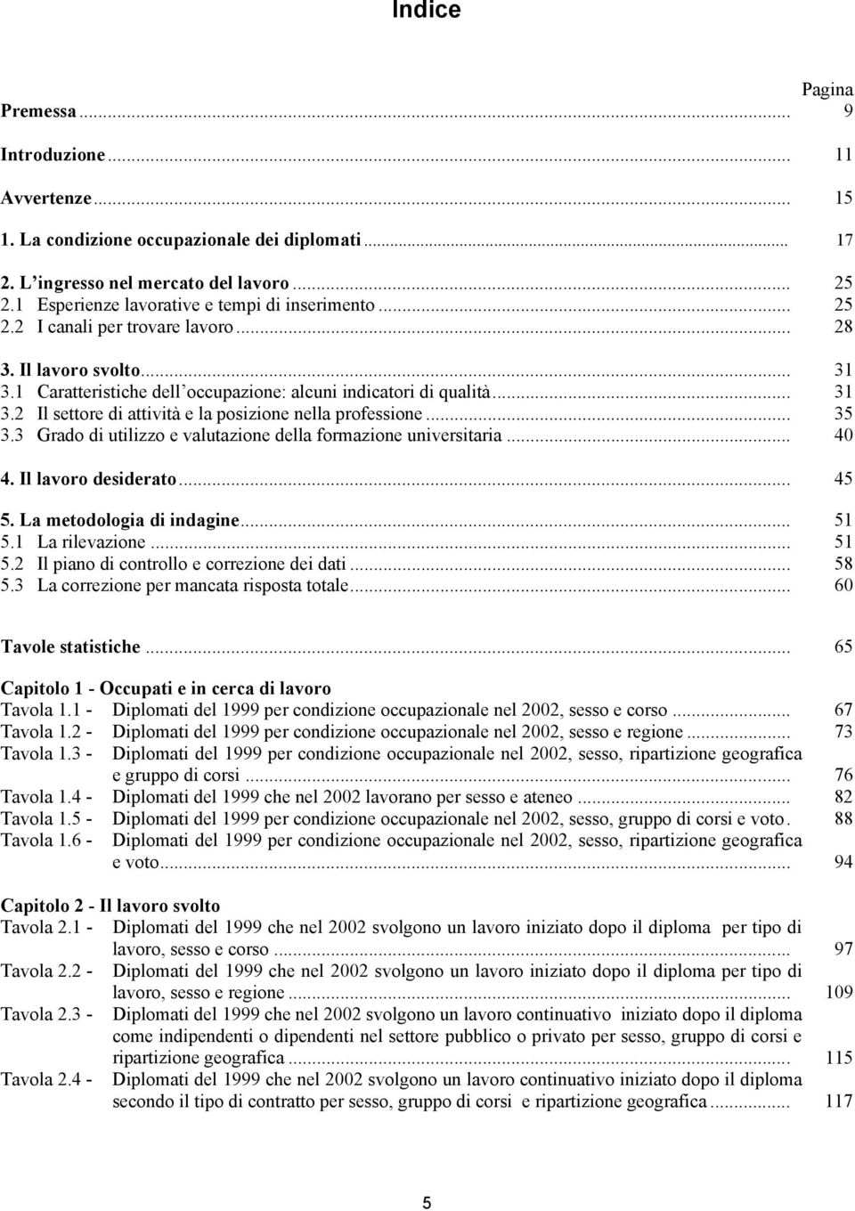 3 Grado di utilizzo e valutazione della formazione universitaria... 40 4. Il desiderato... 45 5. La metodologia di indagine... 51 5.1 La rilevazione... 51 5.2 Il piano di controllo e correzione dei dati.