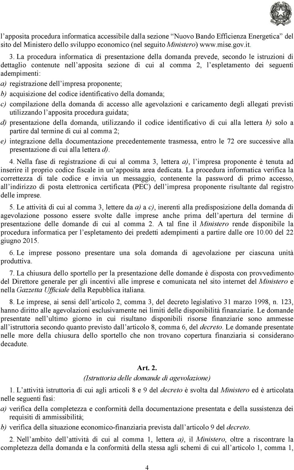 registrazione dell impresa proponente; b) acquisizione del codice identificativo della domanda; c) compilazione della domanda di accesso alle agevolazioni e caricamento degli allegati previsti