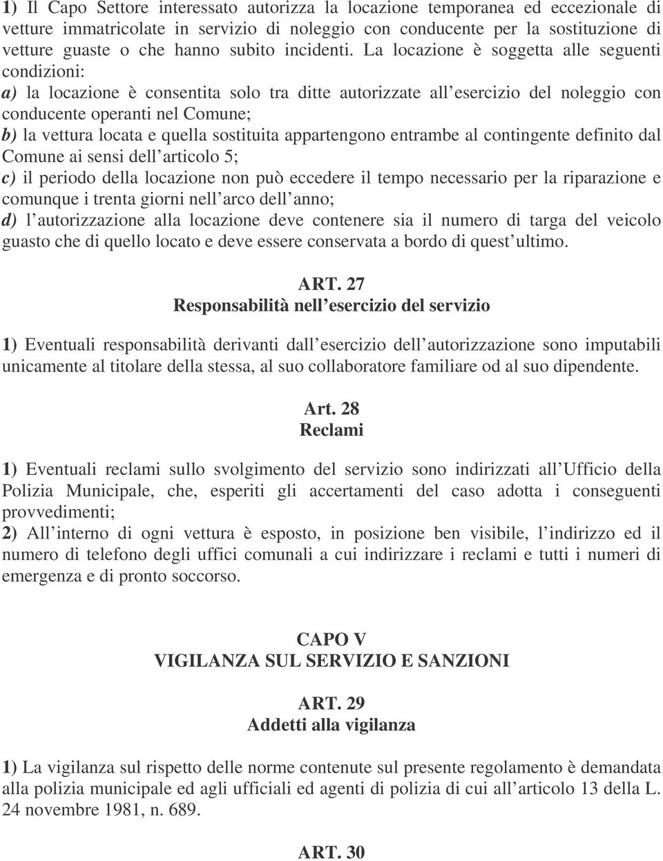 La locazione è soggetta alle seguenti condizioni: a) la locazione è consentita solo tra ditte autorizzate all esercizio del noleggio con conducente operanti nel Comune; b) la vettura locata e quella