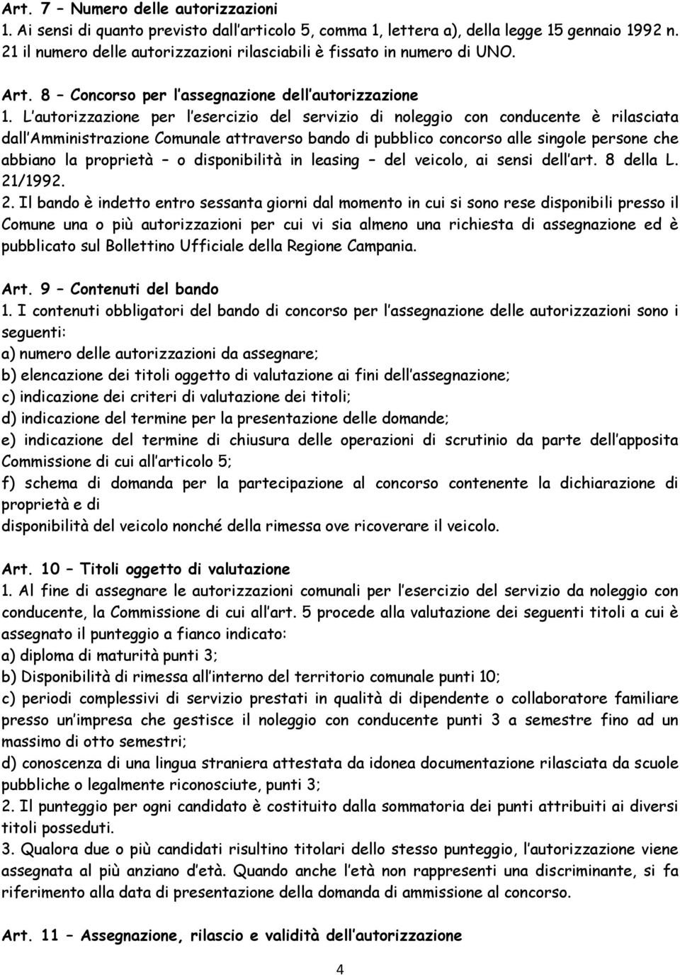 L autorizzazione per l esercizio del servizio di noleggio con conducente è rilasciata dall Amministrazione Comunale attraverso bando di pubblico concorso alle singole persone che abbiano la proprietà