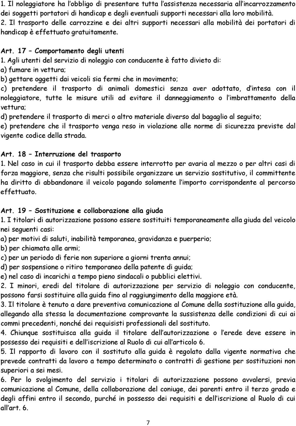 Agli utenti del servizio di noleggio con conducente è fatto divieto di: a) fumare in vettura; b) gettare oggetti dai veicoli sia fermi che in movimento; c) pretendere il trasporto di animali