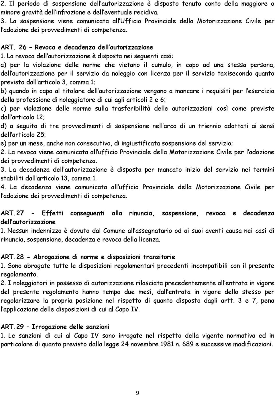 La revoca dell autorizzazione è disposta nei seguenti casi: a) per la violazione delle norme che vietano il cumulo, in capo ad una stessa persona, dell autorizzazione per il servizio da noleggio con