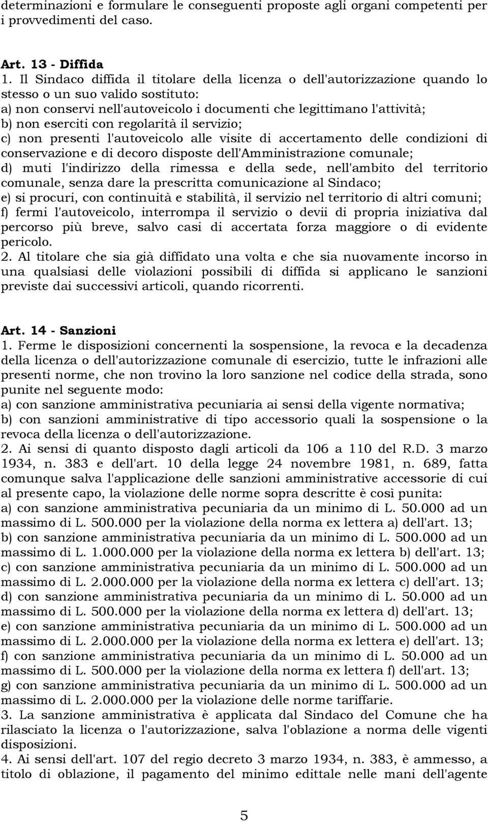 con regolarità il servizio; c) non presenti l'autoveicolo alle visite di accertamento delle condizioni di conservazione e di decoro disposte dell'amministrazione comunale; d) muti l'indirizzo della