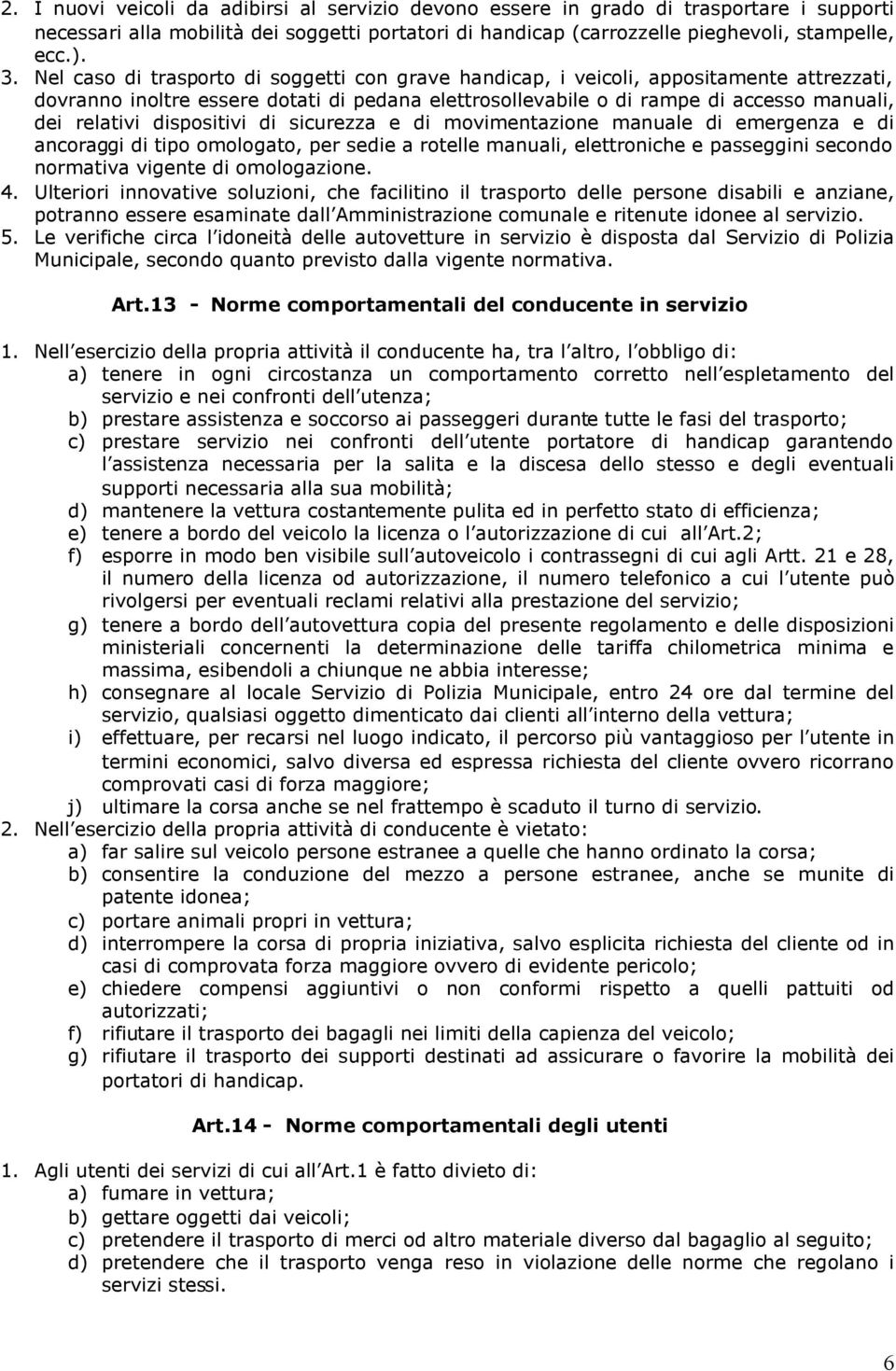 dispositivi di sicurezza e di movimentazione manuale di emergenza e di ancoraggi di tipo omologato, per sedie a rotelle manuali, elettroniche e passeggini secondo normativa vigente di omologazione. 4.