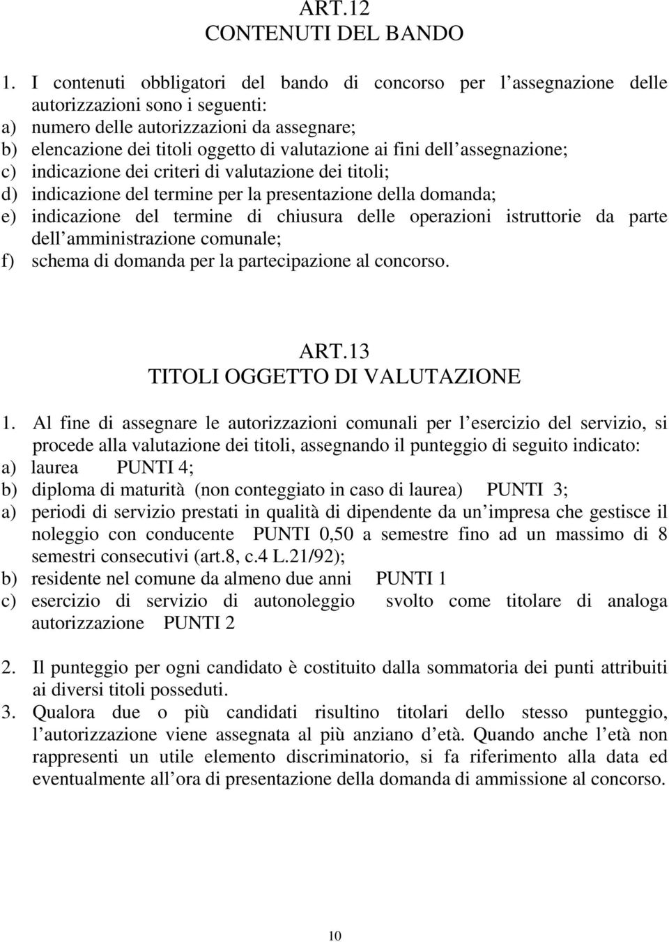 fini dell assegnazione; c) indicazione dei criteri di valutazione dei titoli; d) indicazione del termine per la presentazione della domanda; e) indicazione del termine di chiusura delle operazioni