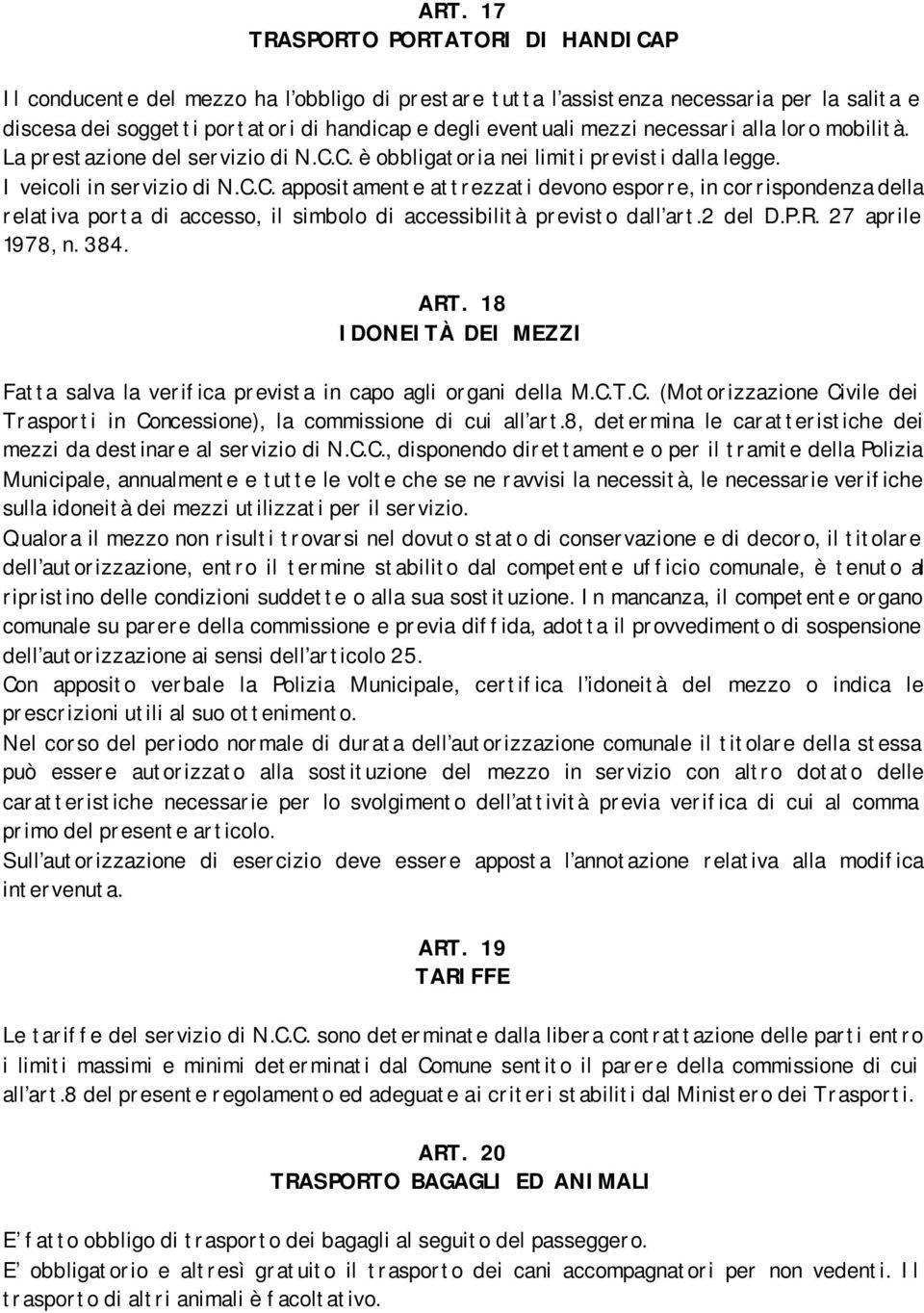 C. è obbligatoria nei limiti previsti dalla legge. I veicoli in servizio di N.C.C. appositamente attrezzati devono esporre, in corrispondenza della relativa porta di accesso, il simbolo di accessibilità previsto dall art.