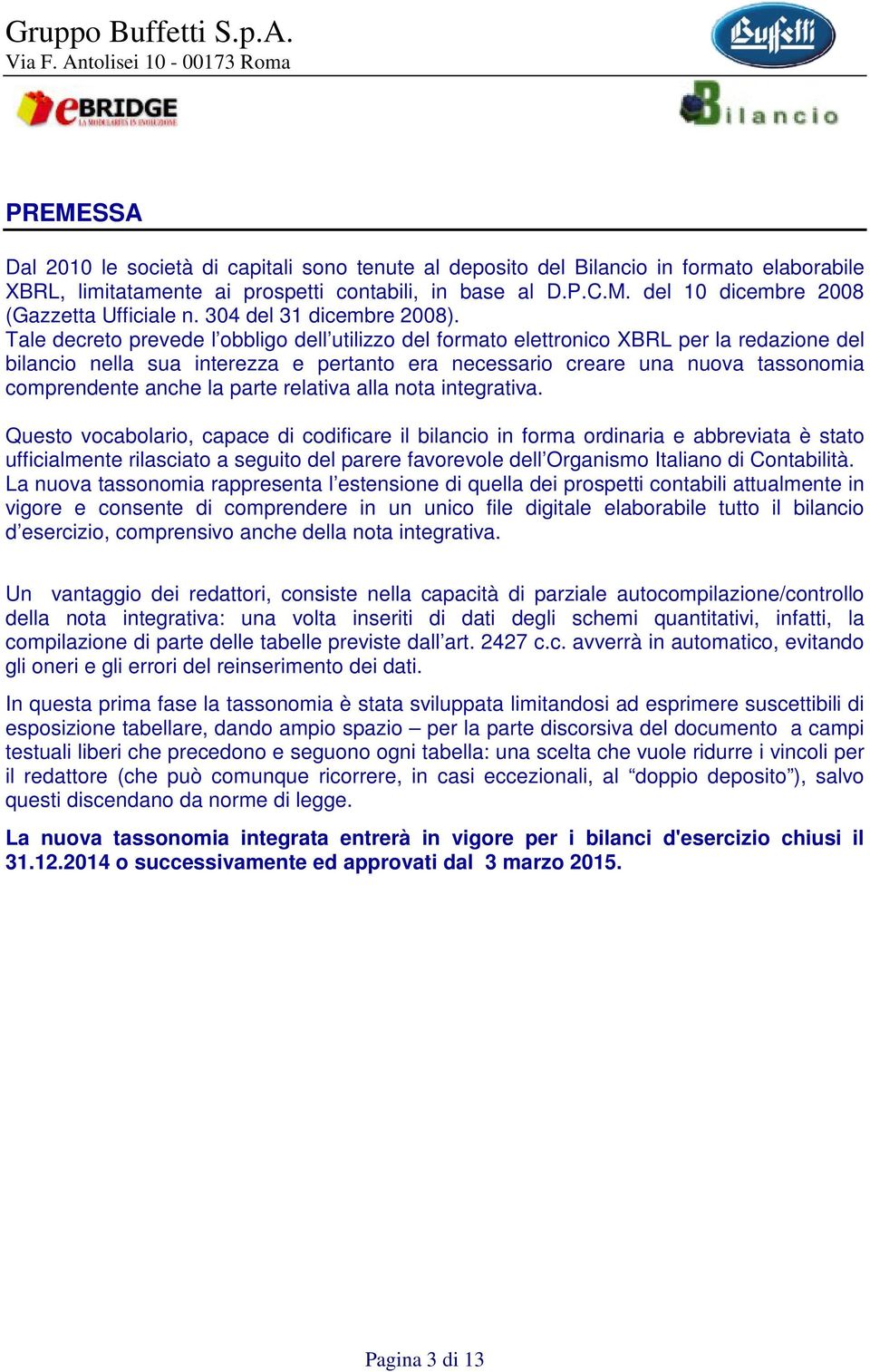 Tale decreto prevede l obbligo dell utilizzo del formato elettronico XBRL per la redazione del bilancio nella sua interezza e pertanto era necessario creare una nuova tassonomia comprendente anche la