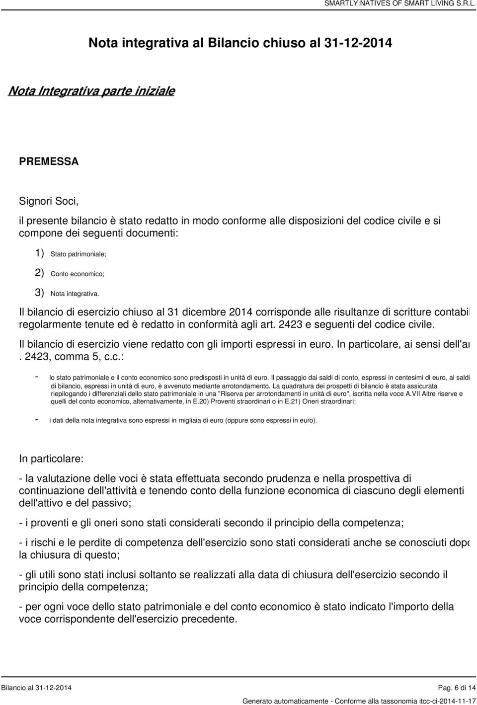 Il bilancio di esercizio chiuso al 31 dicembre 2014 corrisponde alle risultanze di scritture contabili regolarmente tenute ed è redatto in conformità agli art. 2423 e seguenti del codice civile.