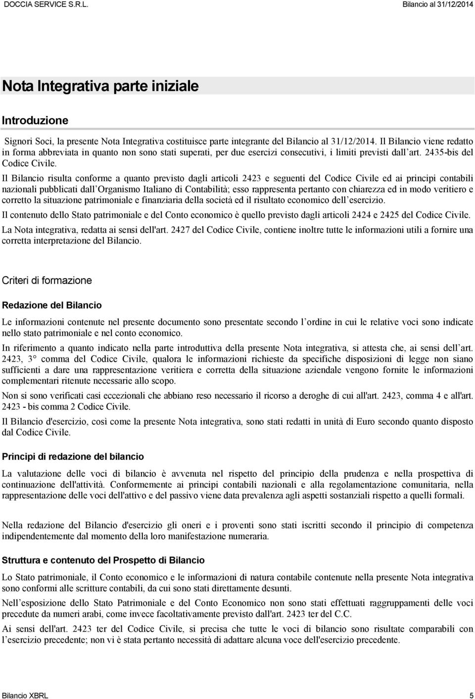 Il Bilancio risulta conforme a quanto previsto dagli articoli 2423 e seguenti del Codice Civile ed ai principi contabili nazionali pubblicati dall Organismo Italiano di Contabilità; esso rappresenta