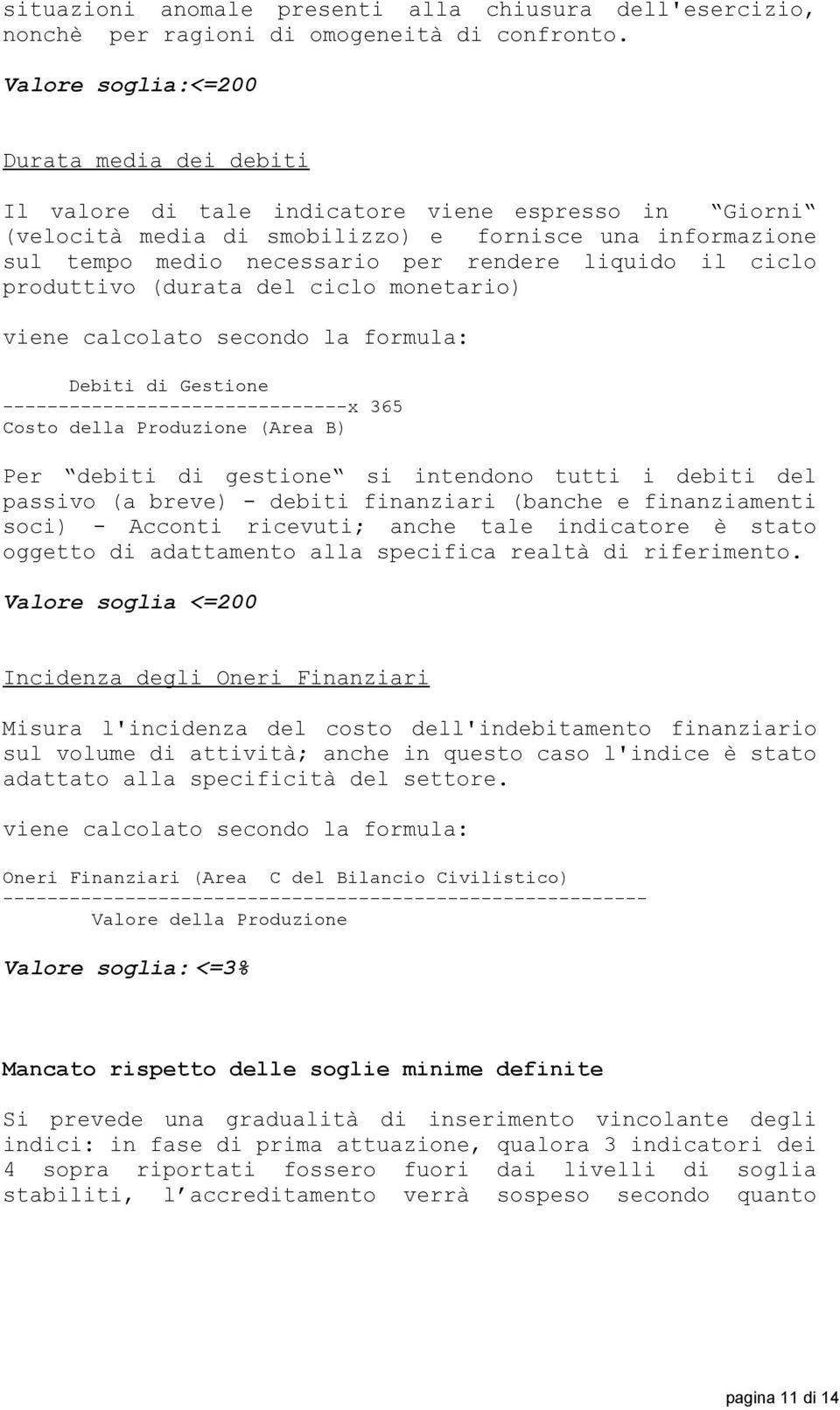 liquido il ciclo produttivo (durata del ciclo monetario) viene calcolato secondo la formula: Debiti di Gestione -------------------------------x 365 Costo della Produzione (Area B) Per debiti di