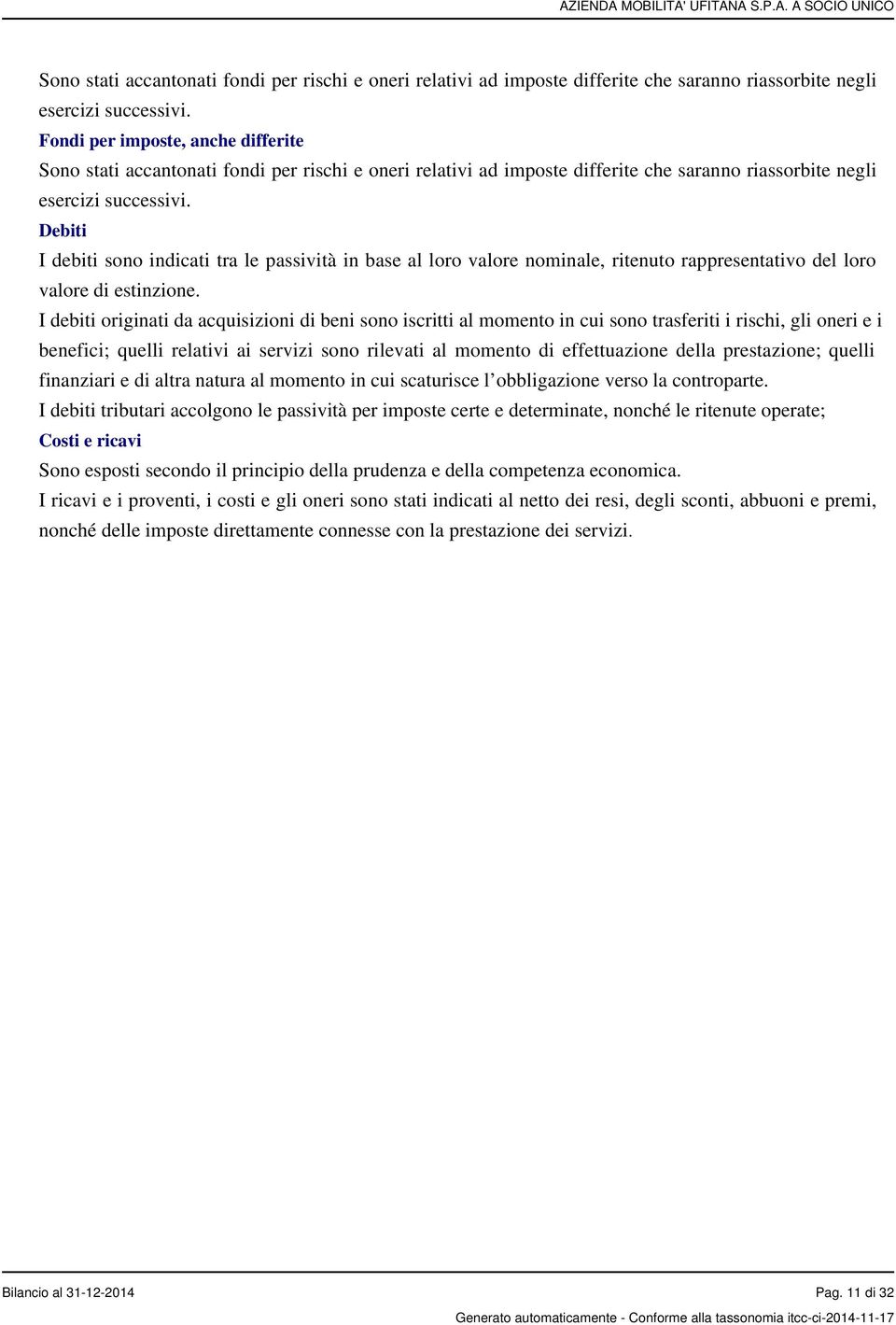 I debiti originati da acquisizioni di beni sono iscritti al momento in cui sono trasferiti i rischi, gli oneri e i benefici; quelli relativi ai servizi sono rilevati al momento di effettuazione della