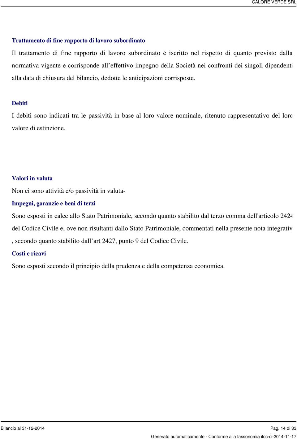 Debiti I debiti sono indicati tra le passività in base al loro valore nominale, ritenuto rappresentativo del loro valore di estinzione.