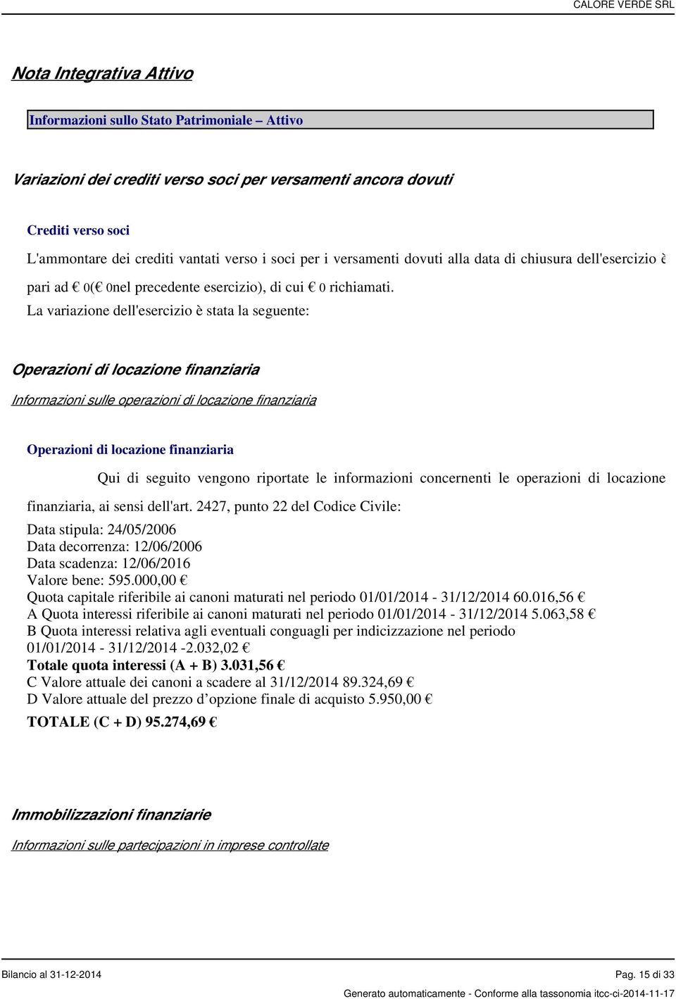 La variazione dell'esercizio è stata la seguente: Operazioni di locazione finanziaria Informazioni sulle operazioni di locazione finanziaria Operazioni di locazione finanziaria Qui di seguito vengono