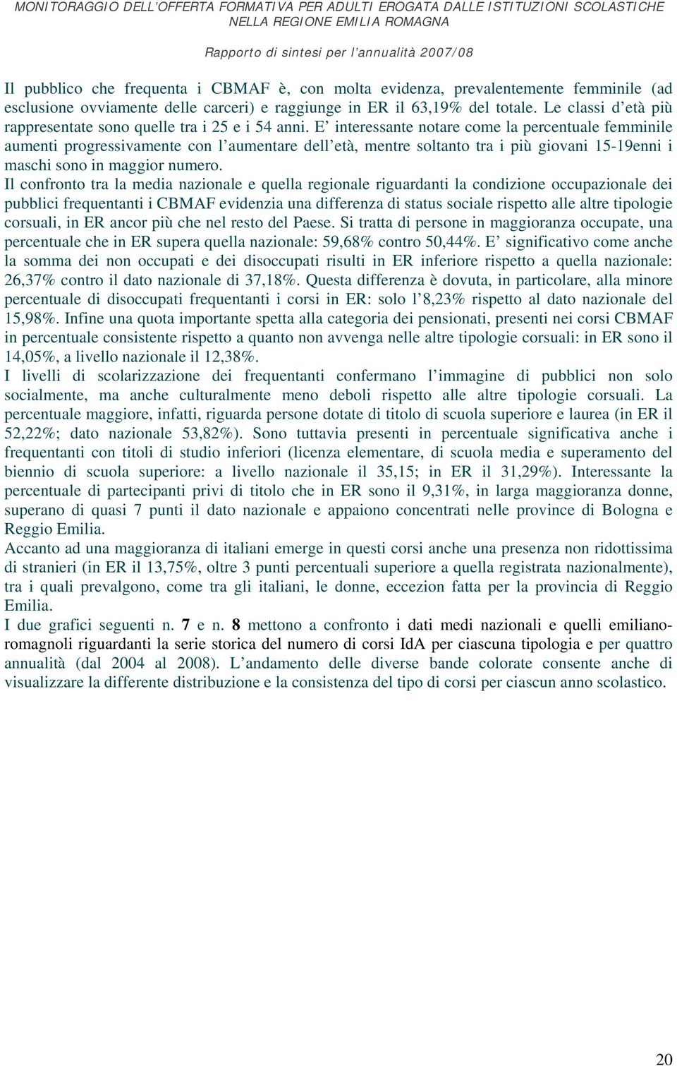 E interessante notare come la percentuale femminile aumenti progressivamente con l aumentare dell età, mentre soltanto tra i più giovani 15-19enni i maschi sono in maggior numero.