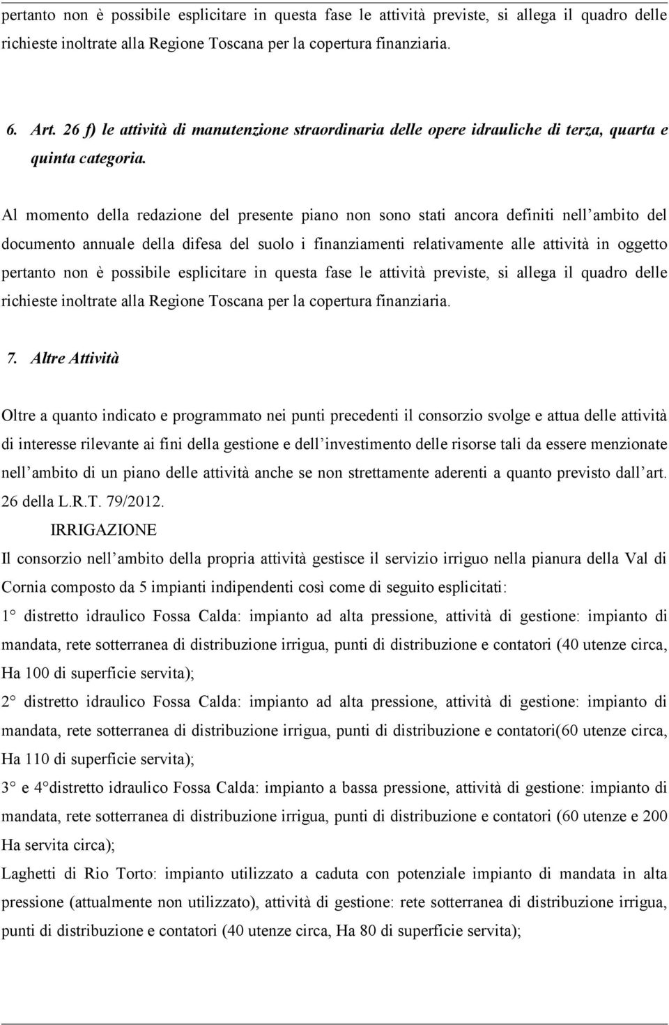 Al momento della redazione del presente piano non sono stati ancora definiti nell ambito del documento annuale della difesa del suolo i finanziamenti relativamente alle attività in oggetto pertanto