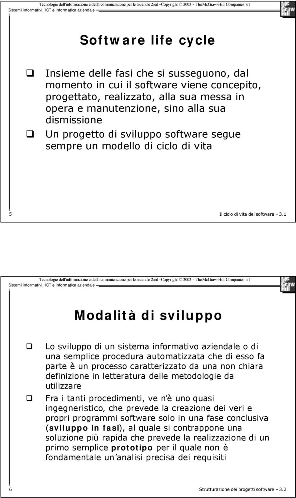 1 Modalità di sviluppo Lo sviluppo di un sistema informativo aziendale o di una semplice procedura automatizzata che di esso fa parte è un processo caratterizzato da una non chiara definizione in