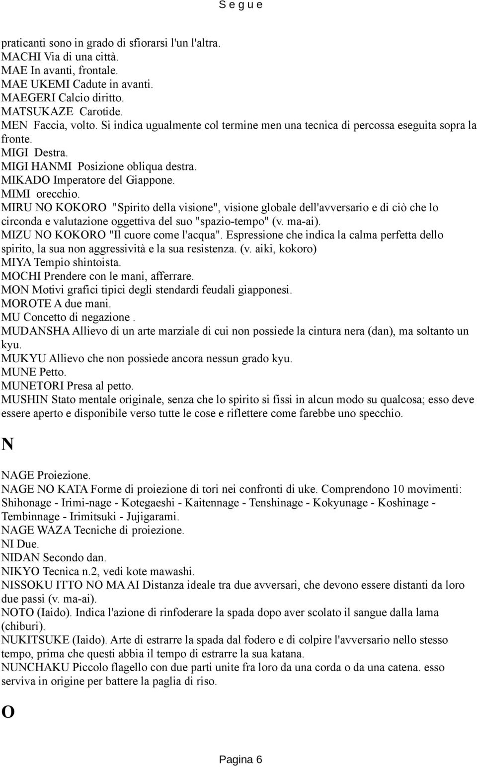 MIRU NO KOKORO "Spirito della visione", visione globale dell'avversario e di ciò che lo circonda e valutazione oggettiva del suo "spazio-tempo" (v. ma-ai). MIZU NO KOKORO "Il cuore come l'acqua".