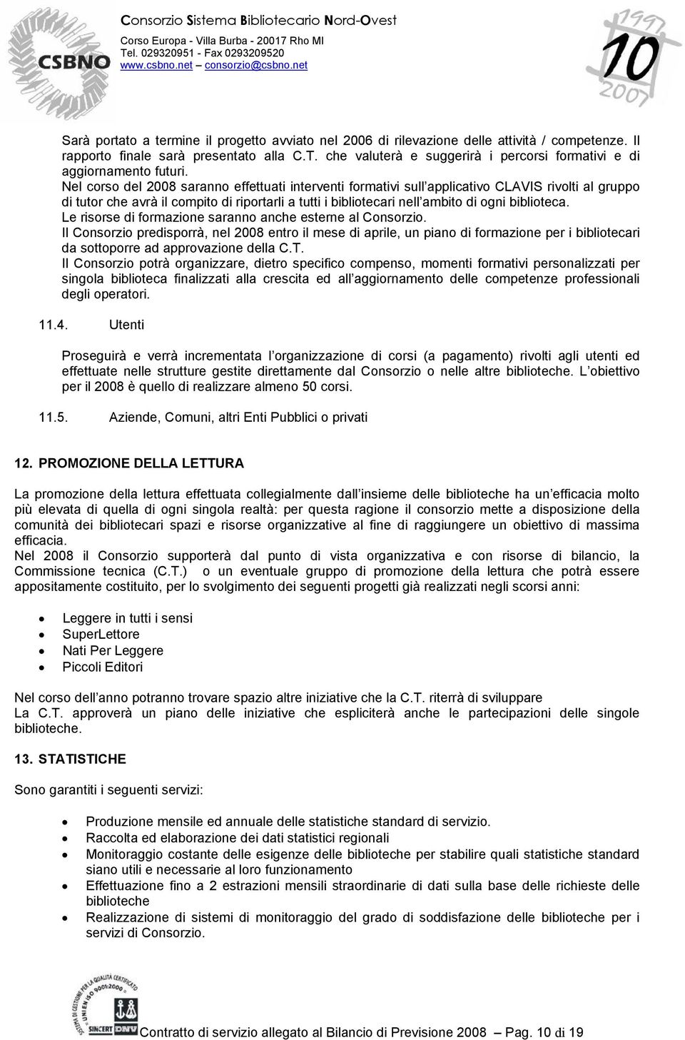 Nel corso del 2008 saranno effettuati interventi formativi sull applicativo CLAVIS rivolti al gruppo di tutor che avrà il compito di riportarli a tutti i bibliotecari nell ambito di ogni biblioteca.