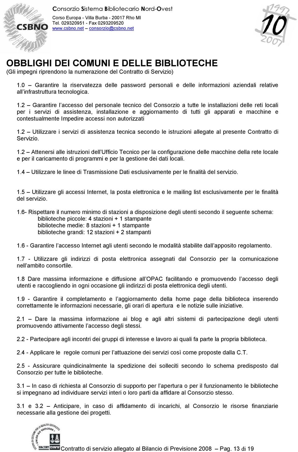 2 Garantire l accesso del personale tecnico del Consorzio a tutte le installazioni delle reti locali per i servizi di assistenza, installazione e aggiornamento di tutti gli apparati e macchine e