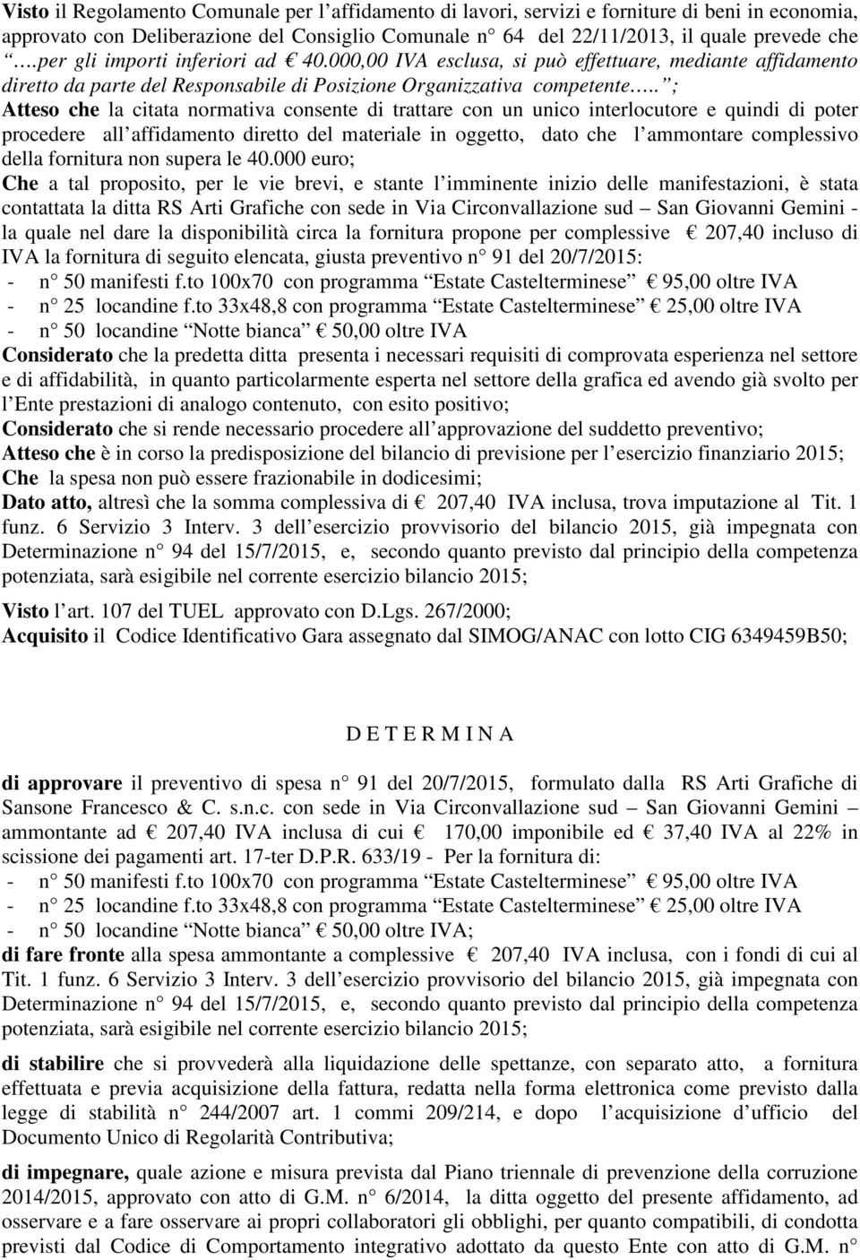 . ; Atteso che la citata normativa consente di trattare con un unico interlocutore e quindi di poter procedere all affidamento diretto del materiale in oggetto, dato che l ammontare complessivo della