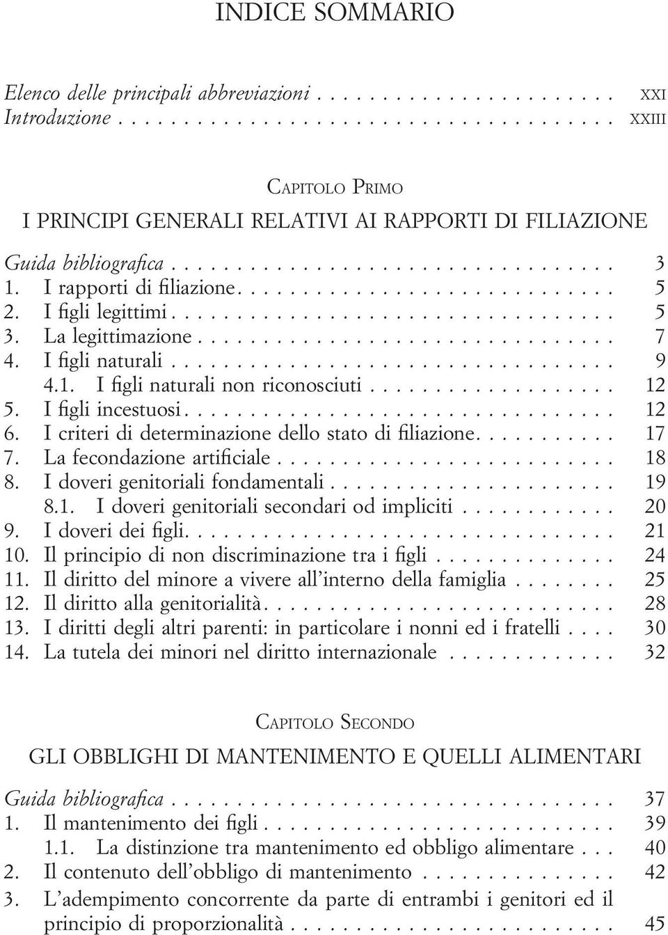 ... 17 7. La fecondazione artificiale... 18 8. I doveri genitoriali fondamentali... 19 8.1. I doveri genitoriali secondari od impliciti... 20 9. I doveri dei figli.... 21 10.