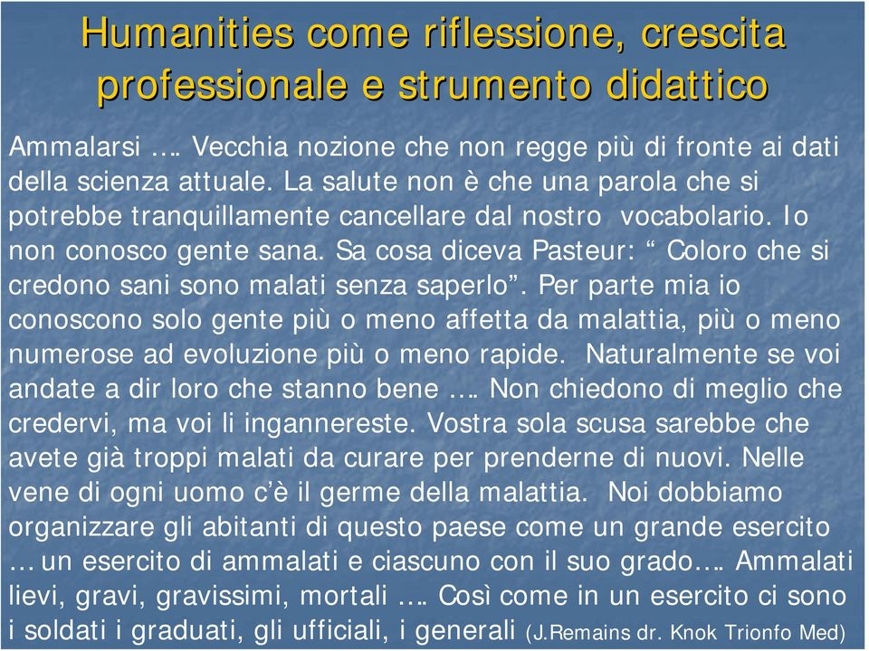 Sa cosa diceva Pasteur: Coloro che si credono sani sono malati senza saperlo. Per parte mia io conoscono solo gente più o meno affetta da malattia, più o meno numerose ad evoluzione più o meno rapide.